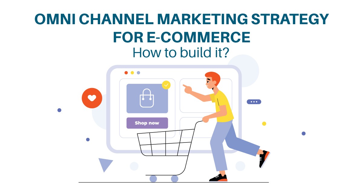 Why E-Commerce Should Have Omnichannel Marketing Strategy and How to Build it?