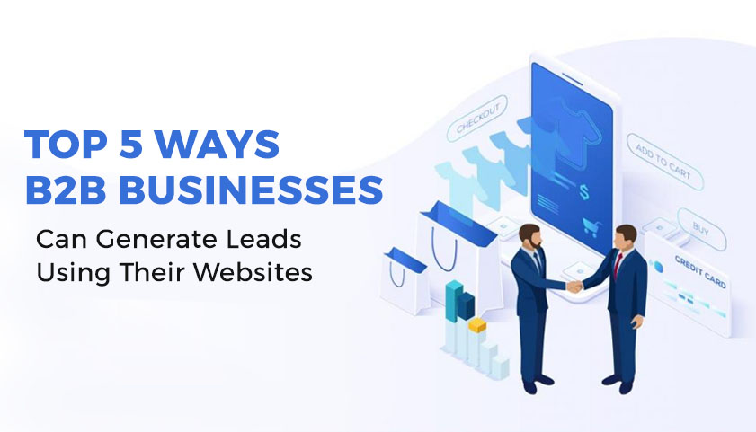 Top 5 Ways B2B Businesses Can Generate Leads Using Their Websites