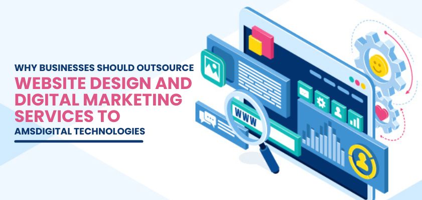 Why Businesses Should Outsource Website Design and Digital Marketing Services to amsdigital technologies