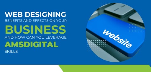 Web Designing Benefits and Effects On Your Business, and How Can You Leverage AMSDIGITAL’s Skills