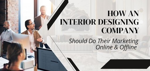 How An Interior Designing Company Should Do Their Marketing Online And Offline